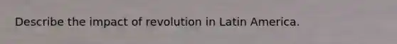 Describe the impact of revolution in Latin America.