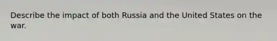 Describe the impact of both Russia and the United States on the war.