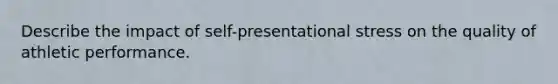 Describe the impact of self-presentational stress on the quality of athletic performance.