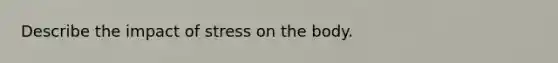 Describe the impact of stress on the body.