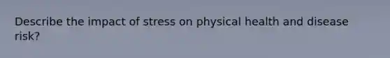 Describe the impact of stress on physical health and disease risk?