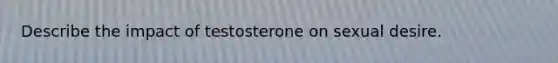 Describe the impact of testosterone on sexual desire.