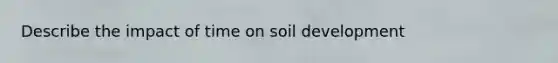 Describe the impact of time on soil development