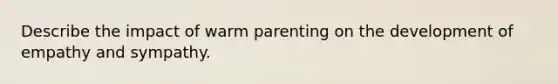 Describe the impact of warm parenting on the development of empathy and sympathy.