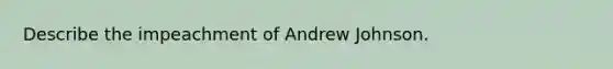 Describe the impeachment of Andrew Johnson.