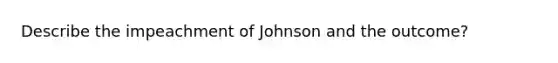 Describe the impeachment of Johnson and the outcome?