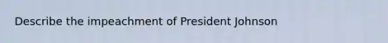 Describe the impeachment of President Johnson