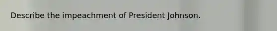 Describe the impeachment of President Johnson.