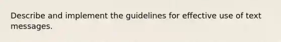 Describe and implement the guidelines for effective use of text messages.