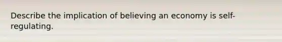 Describe the implication of believing an economy is self-regulating.