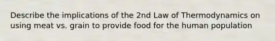 Describe the implications of the 2nd Law of Thermodynamics on using meat vs. grain to provide food for the human population