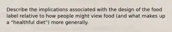 Describe the implications associated with the design of the food label relative to how people might view food (and what makes up a "healthful diet") more generally.