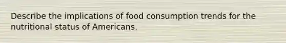 Describe the implications of food consumption trends for the nutritional status of Americans.