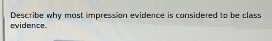 Describe why most impression evidence is considered to be class evidence.