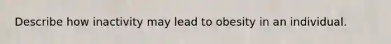 Describe how inactivity may lead to obesity in an individual.