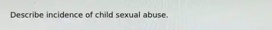 Describe incidence of child sexual abuse.