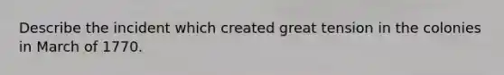 Describe the incident which created great tension in the colonies in March of 1770.