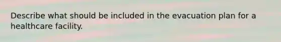 Describe what should be included in the evacuation plan for a healthcare facility.