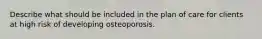 Describe what should be included in the plan of care for clients at high risk of developing osteoporosis.