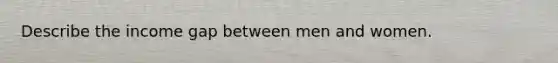 Describe the income gap between men and women.