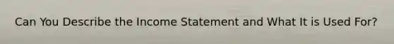 Can You Describe the <a href='https://www.questionai.com/knowledge/kCPMsnOwdm-income-statement' class='anchor-knowledge'>income statement</a> and What It is Used For?