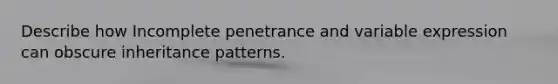 Describe how Incomplete penetrance and variable expression can obscure <a href='https://www.questionai.com/knowledge/knmHDuZZrC-inheritance-patterns' class='anchor-knowledge'>inheritance patterns</a>.