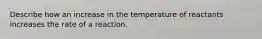 Describe how an increase in the temperature of reactants increases the rate of a reaction.