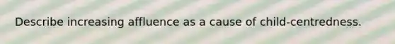 Describe increasing affluence as a cause of child-centredness.