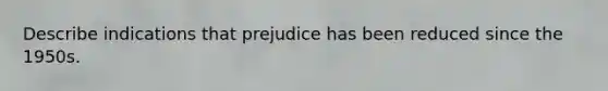 Describe indications that prejudice has been reduced since the 1950s.