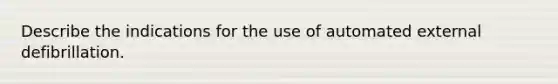 Describe the indications for the use of automated external defibrillation.