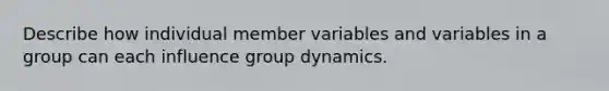 Describe how individual member variables and variables in a group can each influence group dynamics.