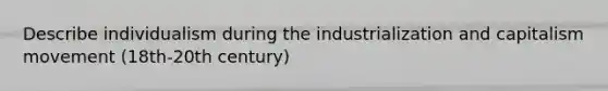 Describe individualism during the industrialization and capitalism movement (18th-20th century)