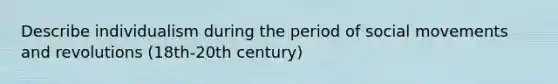 Describe individualism during the period of social movements and revolutions (18th-20th century)