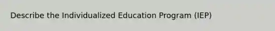 Describe the Individualized Education Program (IEP)