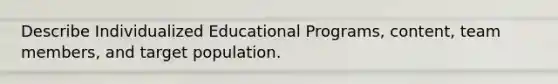 Describe Individualized Educational Programs, content, team members, and target population.