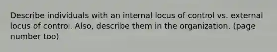 Describe individuals with an internal locus of control vs. external locus of control. Also, describe them in the organization. (page number too)