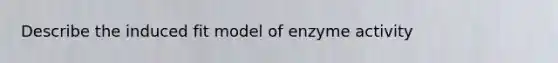 Describe the induced fit model of enzyme activity