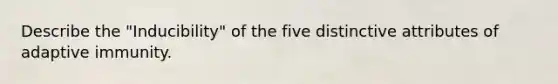 Describe the "Inducibility" of the five distinctive attributes of adaptive immunity.