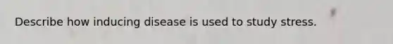 Describe how inducing disease is used to study stress.