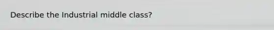 Describe the Industrial middle class?