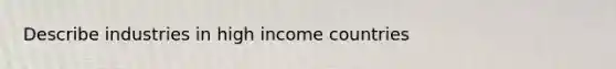 Describe industries in high income countries