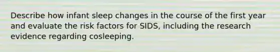 Describe how infant sleep changes in the course of the first year and evaluate the risk factors for SIDS, including the research evidence regarding cosleeping.