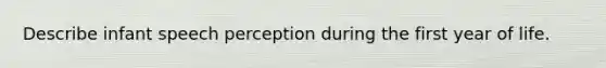 Describe infant speech perception during the first year of life.