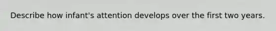 Describe how infant's attention develops over the first two years.