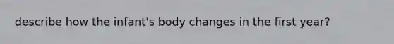 describe how the infant's body changes in the first year?