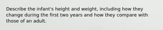 Describe the infant's height and weight, including how they change during the first two years and how they compare with those of an adult.