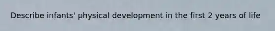 Describe infants' physical development in the first 2 years of life