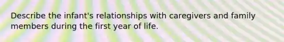 Describe the infant's relationships with caregivers and family members during the first year of life.