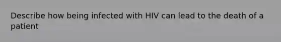 Describe how being infected with HIV can lead to the death of a patient