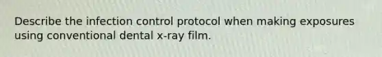 Describe the infection control protocol when making exposures using conventional dental x-ray film.